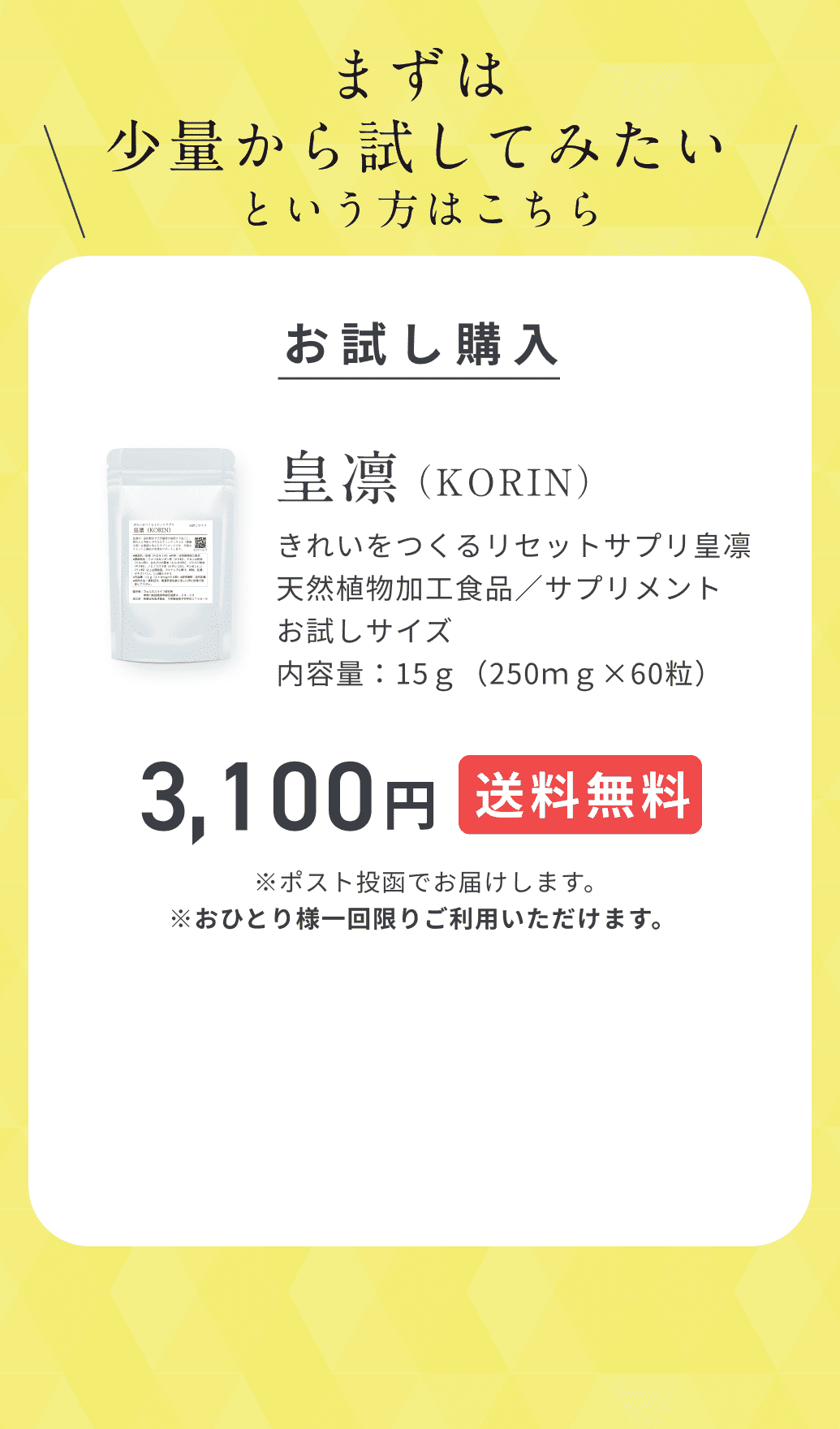 まずは少量から試してみたいという方はこちら。お試し購入。皇凛（KORIN）きれいをつくるリセットサプリ皇凛天然植物加工食品／サプリメントお試しサイズ内容量：15ｇ（250ｍｇ×60粒）