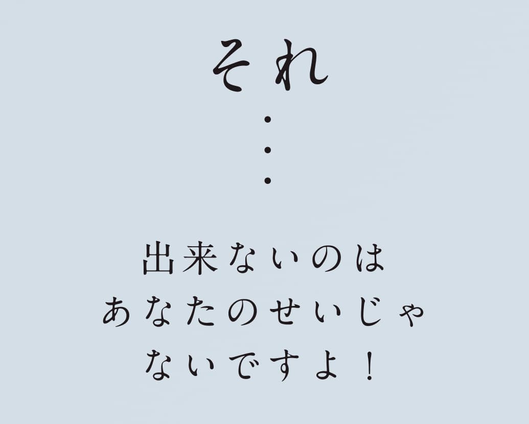 それ出来ないのはあなたのせいじゃないですよ！