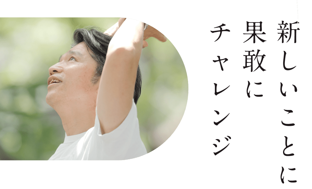 新しいことに果敢にチャレンジ