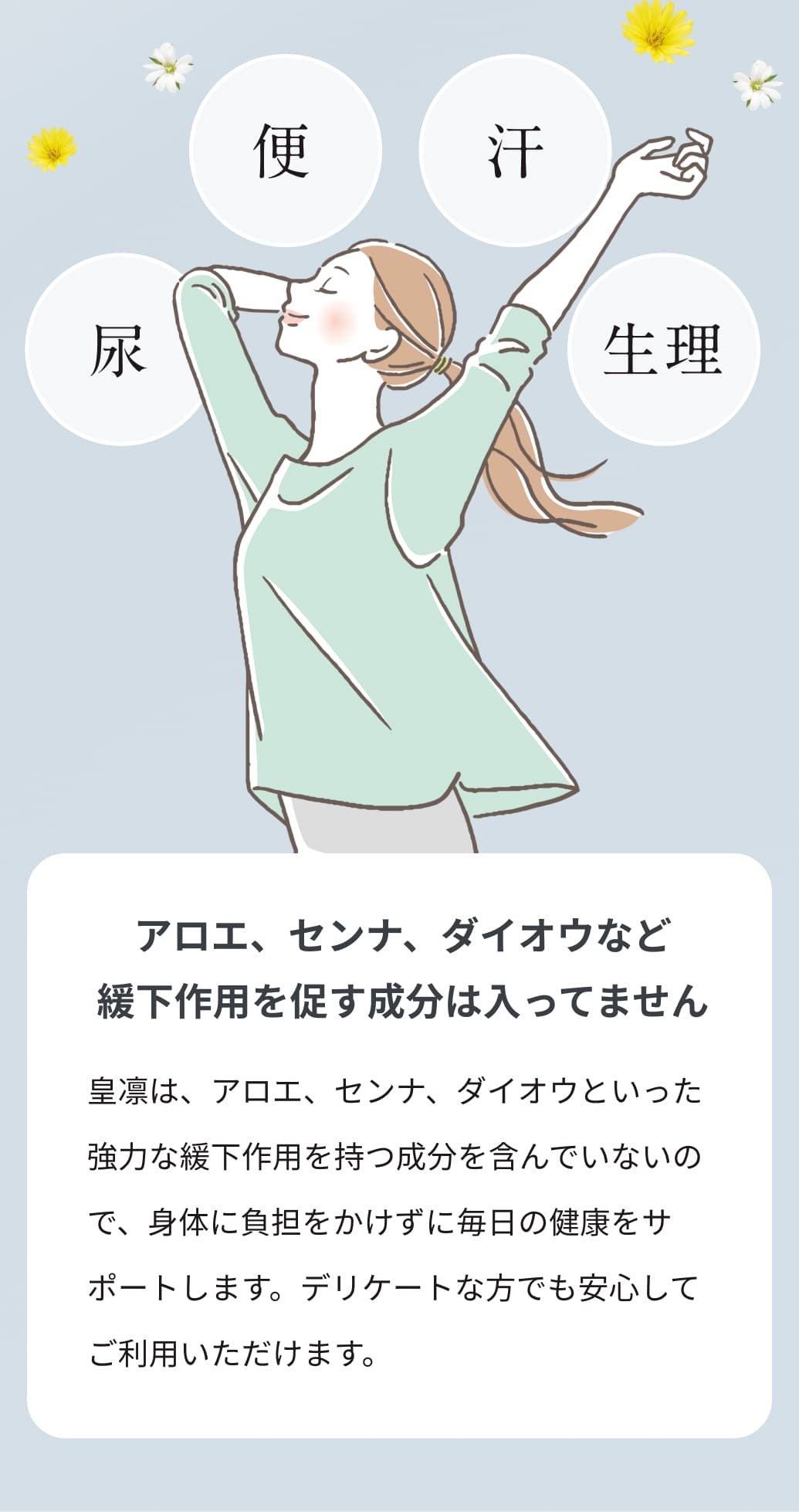 アロエ、センナ、ダイオウなど緩下作用を促す成分は入ってません。皇凛は、アロエ、センナ、ダイオウといった強力な緩下作用を持つ成分を含んでいないので、身体に負担をかけずに毎日の健康をサポートします。デリケートな方でも安心してご利用いただけます。