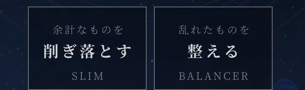 余計なものを削ぎ落とす SLIM 乱れたものを整える BALANCER