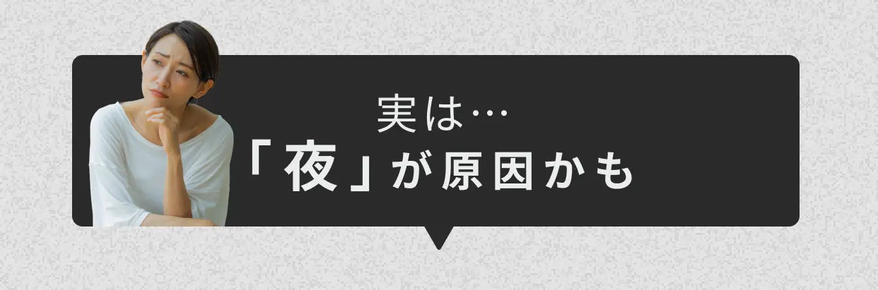 実は…「夜」が原因かも