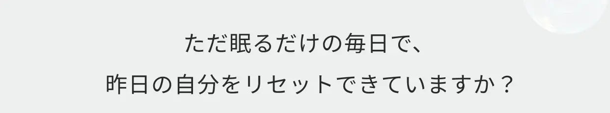 ただ眠るだけの毎日で、昨日の自分をリセットできていますか？
